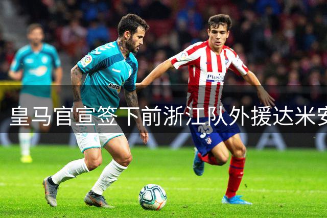 皇马官宣签下前浙江队外援达米安·琼斯